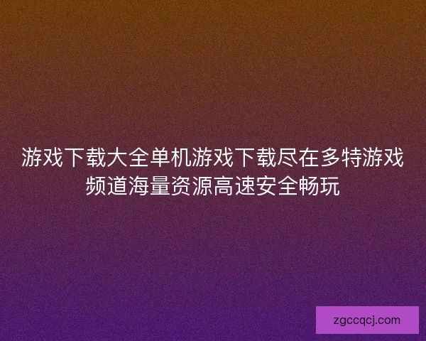 游戏下载大全单机游戏下载尽在多特游戏频道海量资源高速安全畅玩